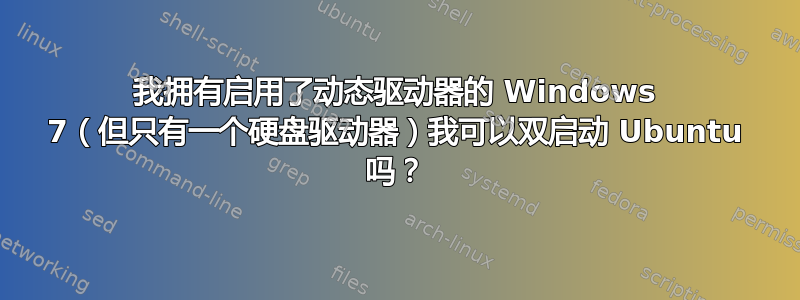 我拥有启用了动态驱动器的 Windows 7（但只有一个硬盘驱动器）我可以双启动 Ubuntu 吗？