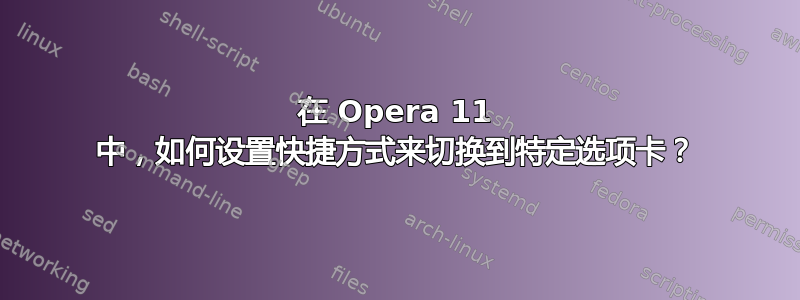 在 Opera 11 中，如何设置快捷方式来切换到特定选项卡？