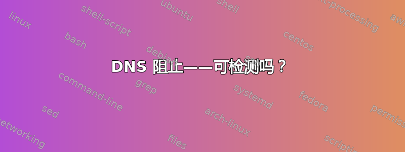 DNS 阻止——可检测吗？