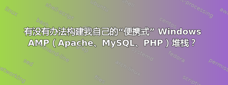 有没有办法构建我自己的“便携式” Windows AMP（Apache、MySQL、PHP）堆栈？