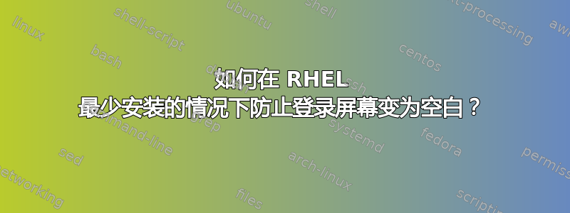 如何在 RHEL 最少安装的情况下防止登录屏幕变为空白？