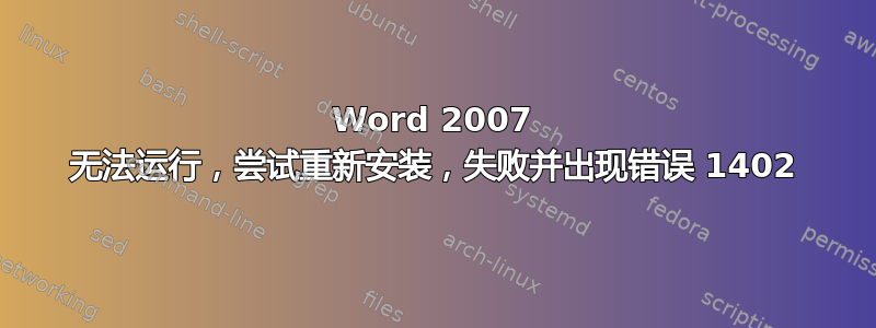 Word 2007 无法运行，尝试重新安装，失败并出现错误 1402