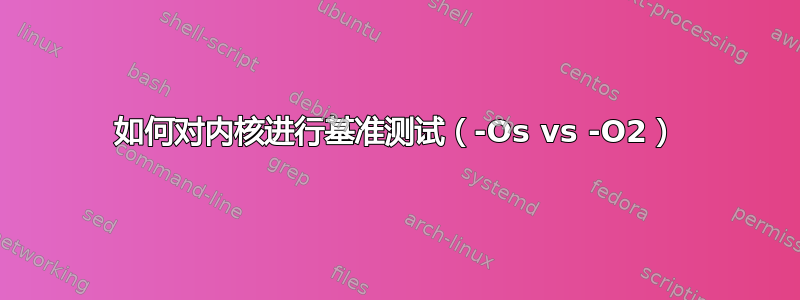 如何对内核进行基准测试（-Os vs -O2）