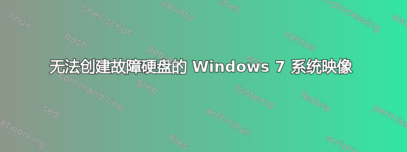 无法创建故障硬盘的 Windows 7 系统映像