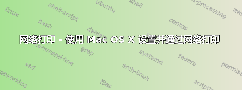 网络打印 - 使用 Mac OS X 设置并通过网络打印