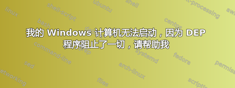 我的 Windows 计算机无法启动，因为 DEP 程序阻止了一切，请帮助我