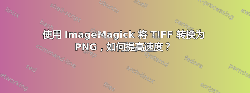 使用 ImageMagick 将 TIFF 转换为 PNG，如何提高速度？