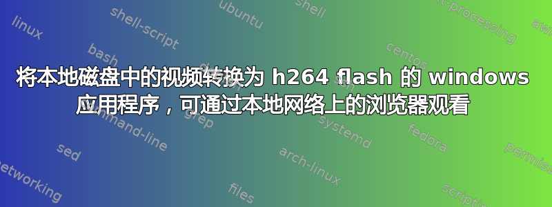 将本地磁盘中的视频转换为 h264 flash 的 windows 应用程序，可通过本地网络上的浏览器观看