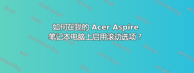 如何在我的 Acer Aspire 笔记本电脑上启用滚动选项？