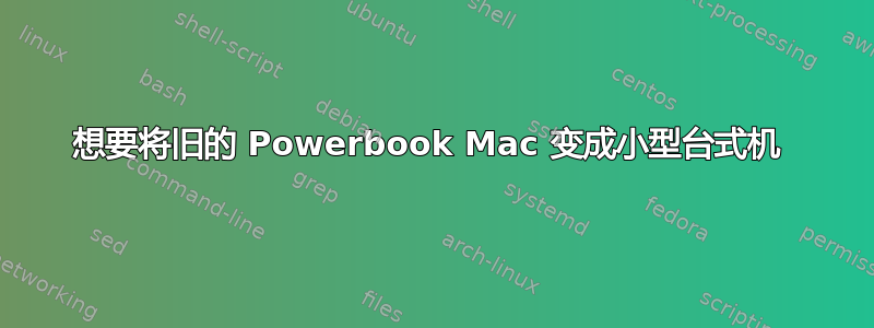 想要将旧的 Powerbook Mac 变成小型台式机 