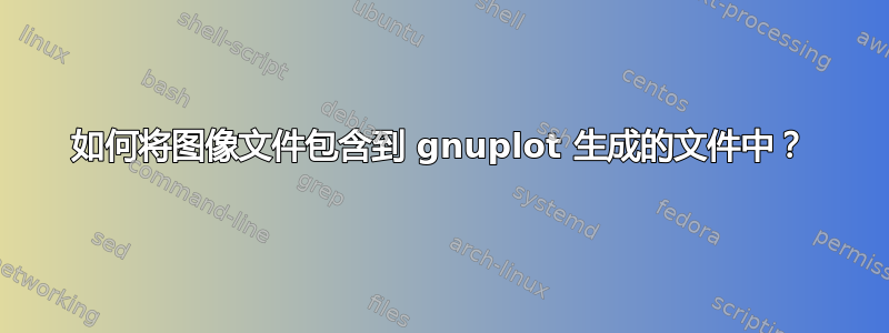 如何将图像文件包含到 gnuplot 生成的文件中？