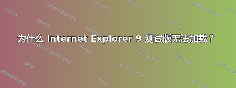 为什么 Internet Explorer 9 测试版无法加载？