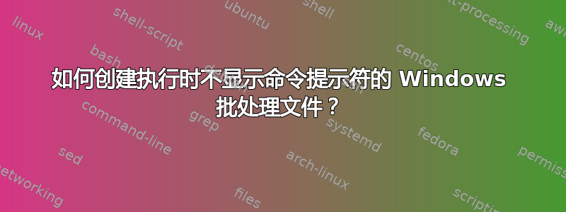 如何创建执行时不显示命令提示符的 Windows 批处理文件？