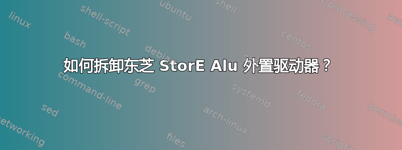 如何拆卸东芝 StorE Alu 外置驱动器？