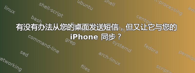 有没有办法从您的桌面发送短信，但又让它与您的 iPhone 同步？