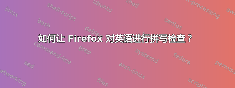 如何让 Firefox 对英语进行拼写检查？