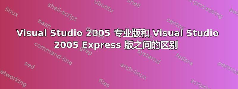 Visual Studio 2005 专业版和 Visual Studio 2005 Express 版之间的区别 