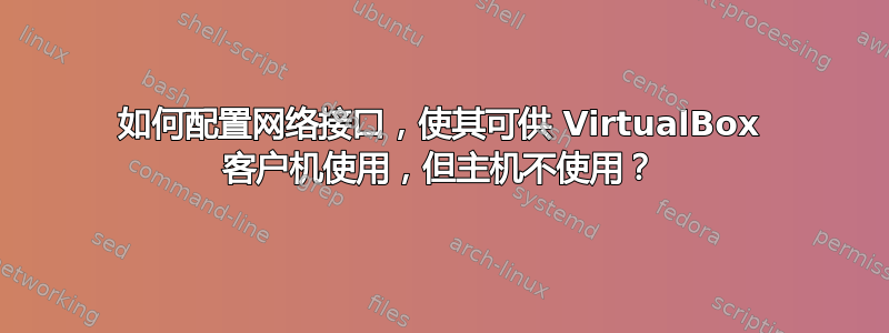 如何配置网络接口，使其可供 VirtualBox 客户机使用，但主机不使用？