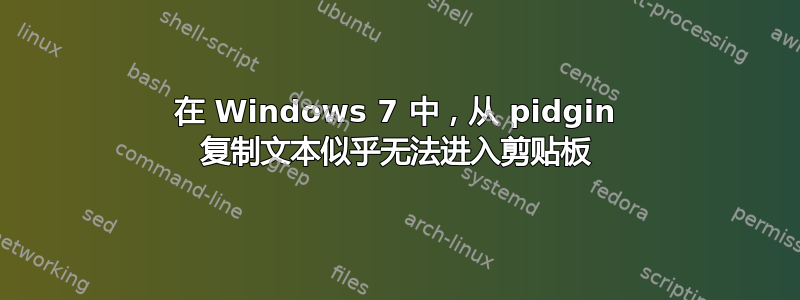 在 Windows 7 中，从 pidgin 复制文本似乎无法进入剪贴板