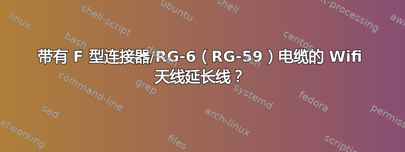 带有 F 型连接器/RG-6（RG-59）电缆的 Wifi 天线延长线？