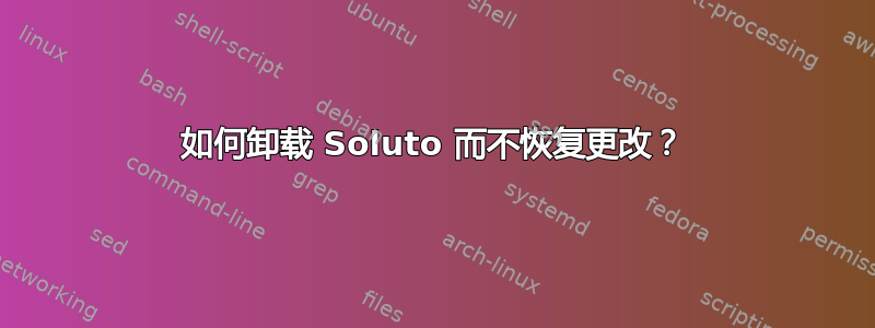 如何卸载 Soluto 而不恢复更改？