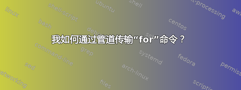 我如何通过管道传输“for”命令？