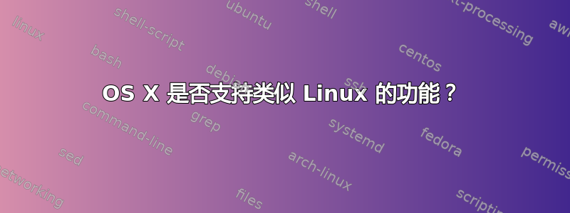 OS X 是否支持类似 Linux 的功能？