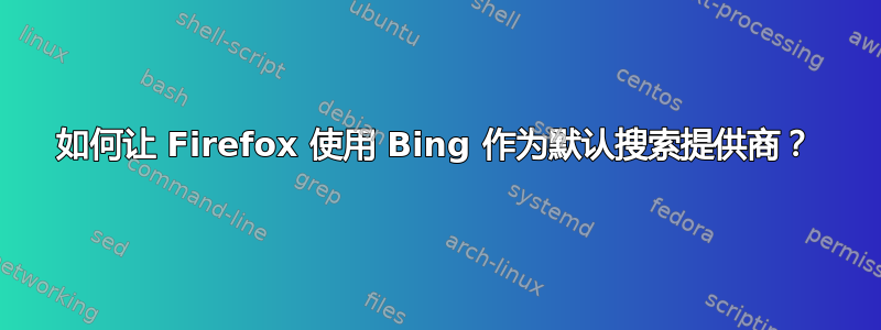 如何让 Firefox 使用 Bing 作为默认搜索提供商？