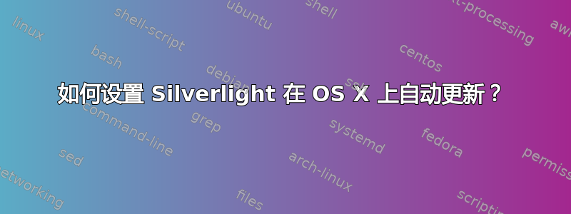 如何设置 Silverlight 在 OS X 上自动更新？