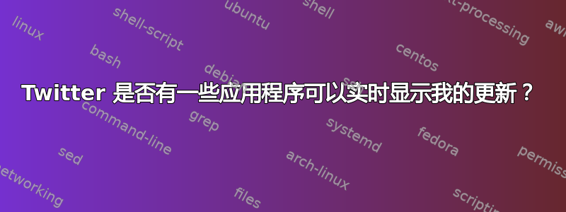 Twitter 是否有一些应用程序可以实时显示我的更新？