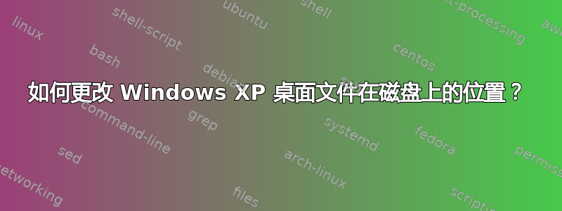 如何更改 Windows XP 桌面文件在磁盘上的位置？