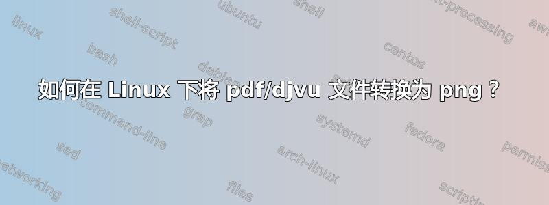 如何在 Linux 下将 pdf/djvu 文件转换为 png？