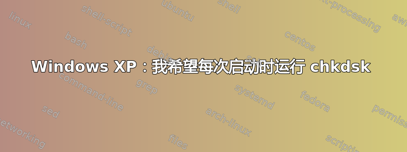 Windows XP：我希望每次启动时运行 chkdsk