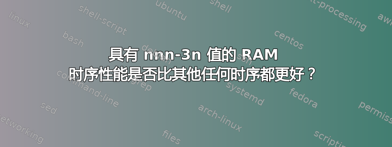 具有 nnn-3n 值的 RAM 时序性能是否比其他任何时序都更好？