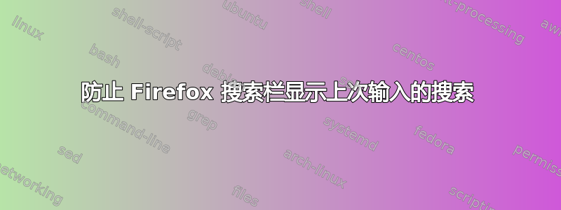 防止 Firefox 搜索栏显示上次输入的搜索