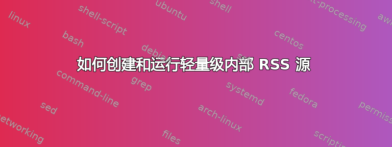 如何创建和运行轻量级内部 RSS 源