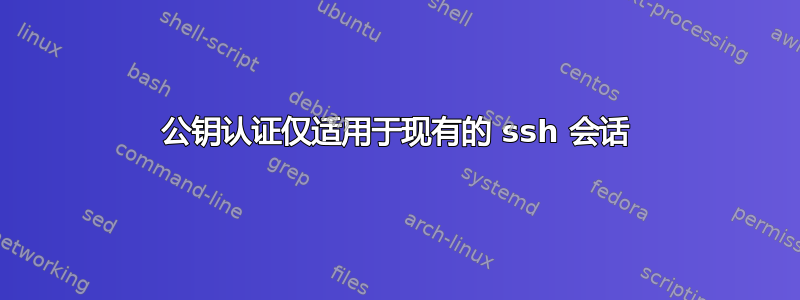 公钥认证仅适用于现有的 ssh 会话