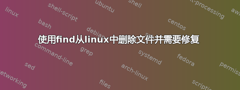 使用find从linux中删除文件并需要修复