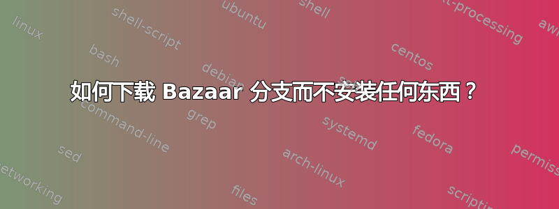 如何下载 Bazaar 分支而不安装任何东西？