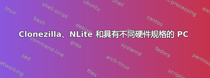 Clonezilla、NLite 和具有不同硬件规格的 PC