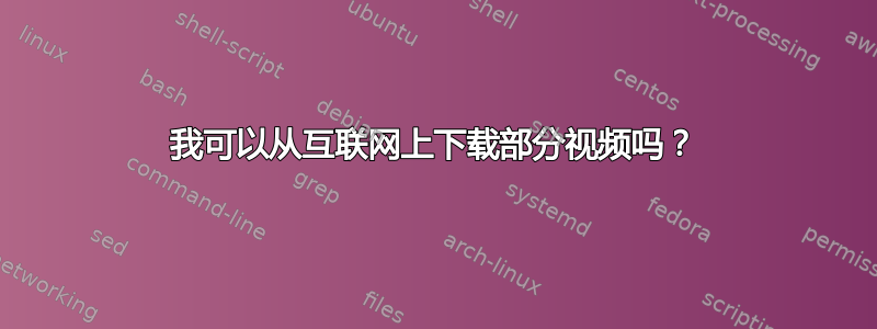 我可以从互联网上下载部分视频吗？