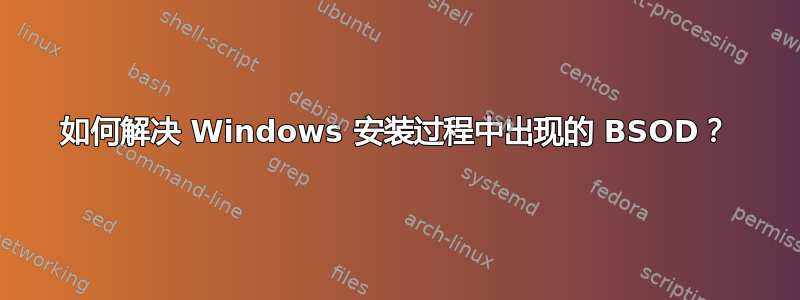 如何解决 Windows 安装过程中出现的 BSOD？