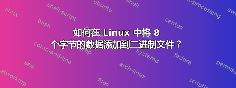 如何在 Linux 中将 8 个字节的数据添加到二进制文件？