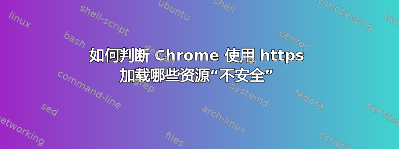 如何判断 Chrome 使用 https 加载哪些资源“不安全”