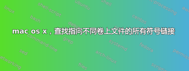 mac os x，查找指向不同卷上文件的所有符号链接