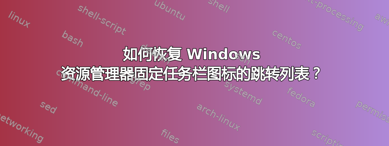 如何恢复 Windows 资源管理器固定任务栏图标的跳转列表？