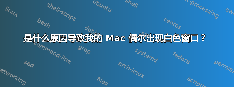 是什么原因导致我的 Mac 偶尔出现白色窗口？