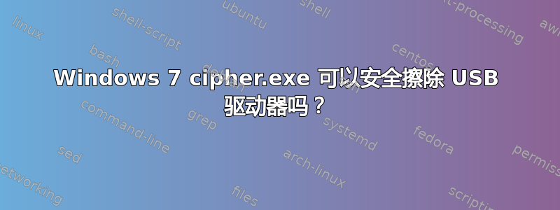 Windows 7 cipher.exe 可以安全擦除 USB 驱动器吗？