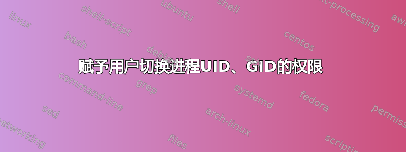 赋予用户切换进程UID、GID的权限