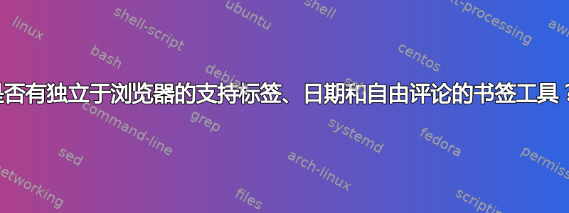 是否有独立于浏览器的支持标签、日期和自由评论的书签工具？